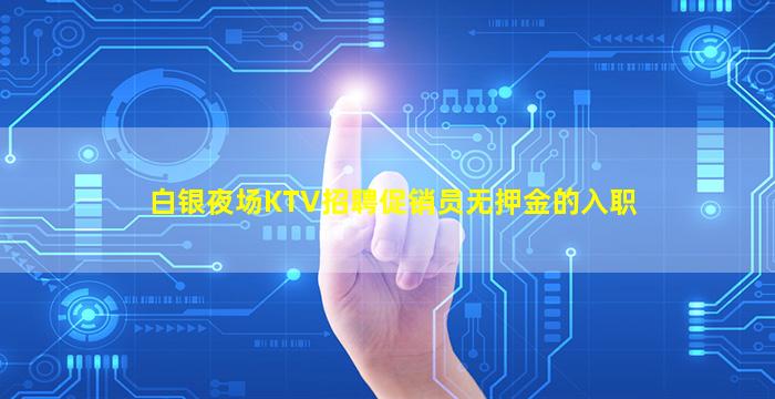 白银夜场KTV招聘促销员无押金的入职